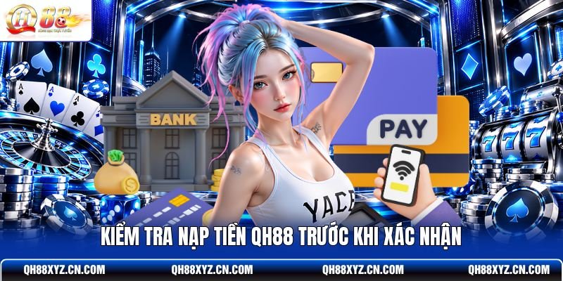 Kiểm tra nạp tiền QH88 trước khi xác nhận