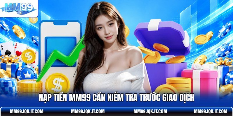 Nạp tiền MM99 cần kiểm tra trước giao dịch