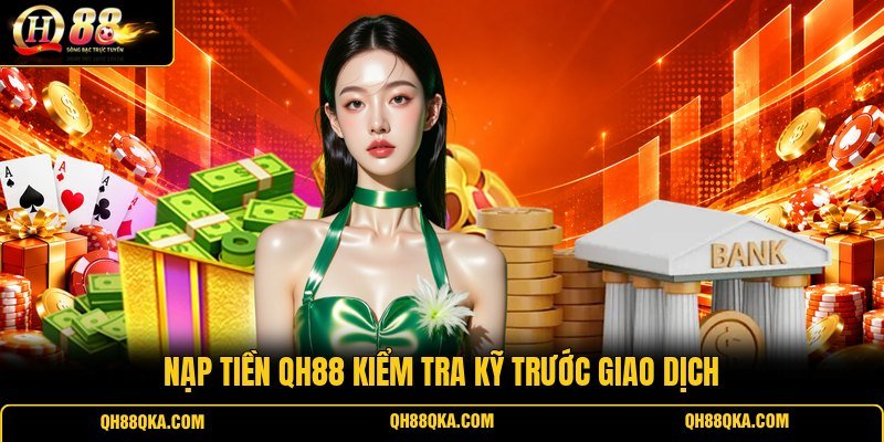 Nạp tiền QH88 kiểm tra kỹ trước giao dịch